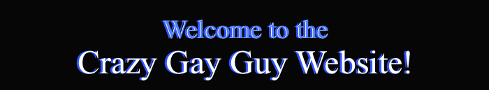 Welcome to the Crazy Gay Guy Website!